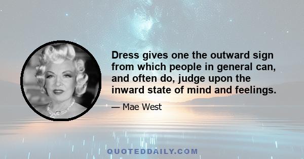 Dress gives one the outward sign from which people in general can, and often do, judge upon the inward state of mind and feelings.