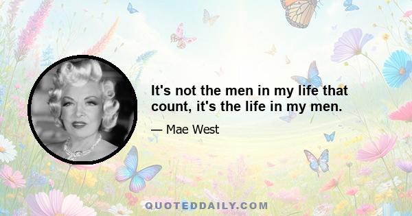 It's not the men in my life that count, it's the life in my men.