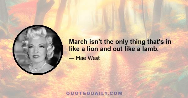 March isn't the only thing that's in like a lion and out like a lamb.