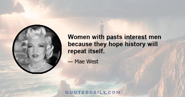 Women with pasts interest men because they hope history will repeat itself.