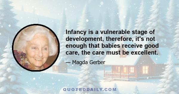 Infancy is a vulnerable stage of development, therefore, it's not enough that babies receive good care, the care must be excellent.