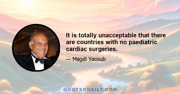 It is totally unacceptable that there are countries with no paediatric cardiac surgeries.