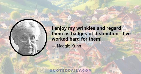 I enjoy my wrinkles and regard them as badges of distinction - I've worked hard for them!