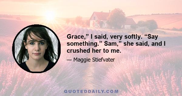 Grace,” I said, very softly. “Say something.” Sam,” she said, and I crushed her to me.