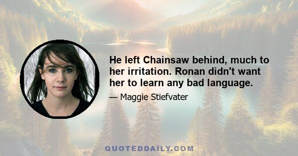 He left Chainsaw behind, much to her irritation. Ronan didn't want her to learn any bad language.