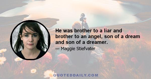 He was brother to a liar and brother to an angel, son of a dream and son of a dreamer.