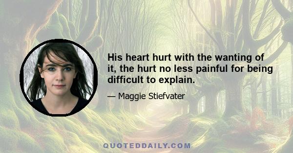 His heart hurt with the wanting of it, the hurt no less painful for being difficult to explain.