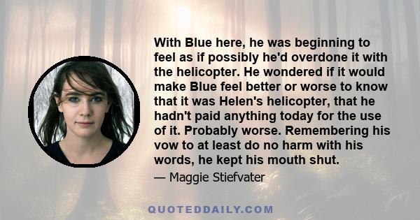 With Blue here, he was beginning to feel as if possibly he'd overdone it with the helicopter. He wondered if it would make Blue feel better or worse to know that it was Helen's helicopter, that he hadn't paid anything