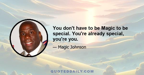 You don't have to be Magic to be special. You're already special, you're you.