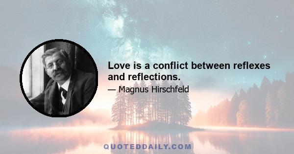 Love is a conflict between reflexes and reflections.