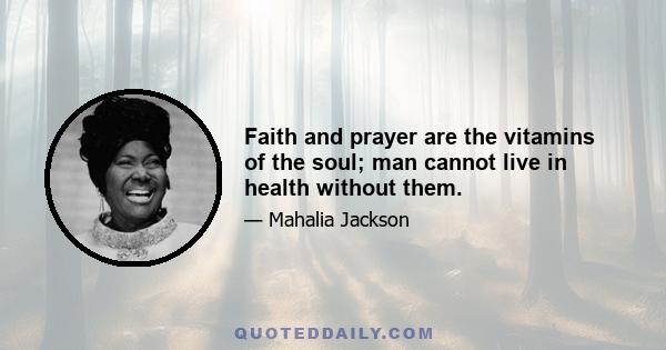 Faith and prayer are the vitamins of the soul; man cannot live in health without them.