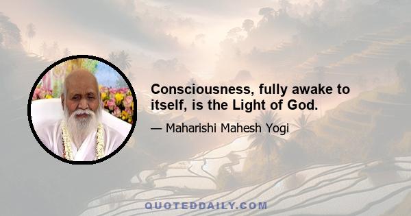 Consciousness, fully awake to itself, is the Light of God.