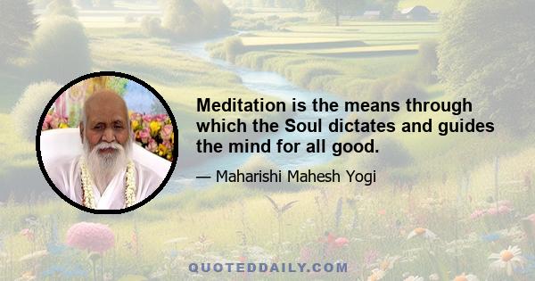 Meditation is the means through which the Soul dictates and guides the mind for all good.