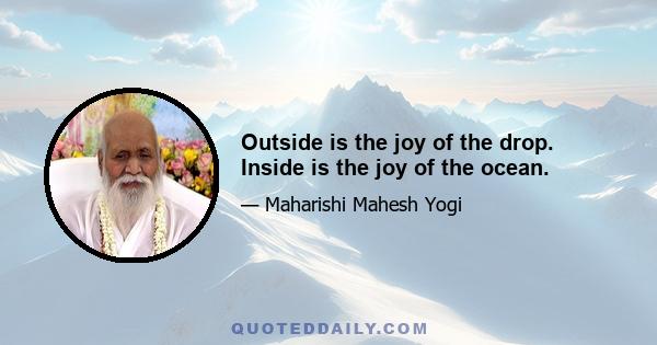 Outside is the joy of the drop. Inside is the joy of the ocean.