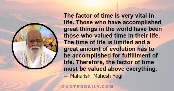 The factor of time is very vital in life. Those who have accomplished great things in the world have been those who valued time in their life. The time of life is limited and a great amount of evolution has to be