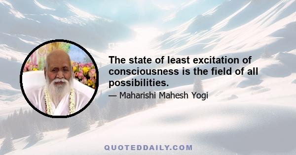 The state of least excitation of consciousness is the field of all possibilities.