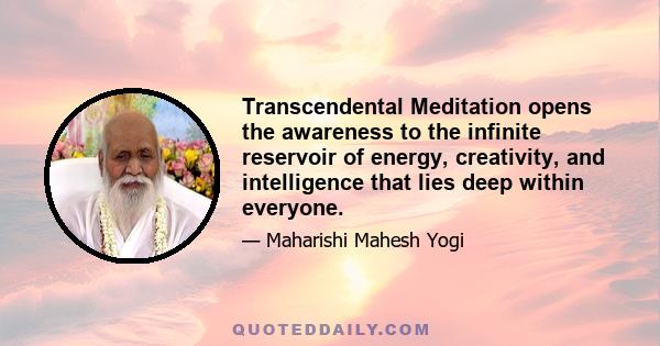 Transcendental Meditation opens the awareness to the infinite reservoir of energy, creativity, and intelligence that lies deep within everyone.