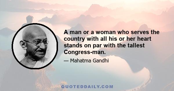 A man or a woman who serves the country with all his or her heart stands on par with the tallest Congress-man.