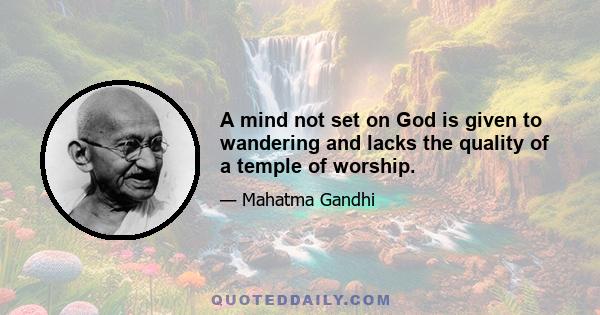 A mind not set on God is given to wandering and lacks the quality of a temple of worship.