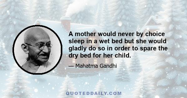 A mother would never by choice sleep in a wet bed but she would gladly do so in order to spare the dry bed for her child.