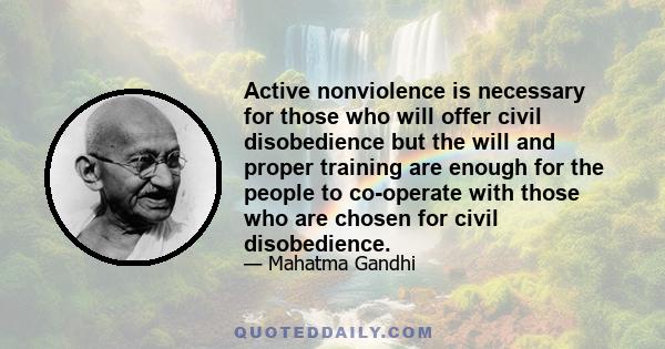 Active nonviolence is necessary for those who will offer civil disobedience but the will and proper training are enough for the people to co-operate with those who are chosen for civil disobedience.