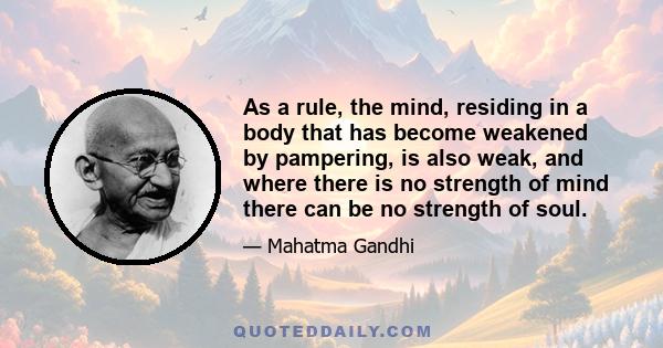 As a rule, the mind, residing in a body that has become weakened by pampering, is also weak, and where there is no strength of mind there can be no strength of soul.