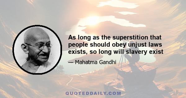 As long as the superstition that people should obey unjust laws exists, so long will slavery exist