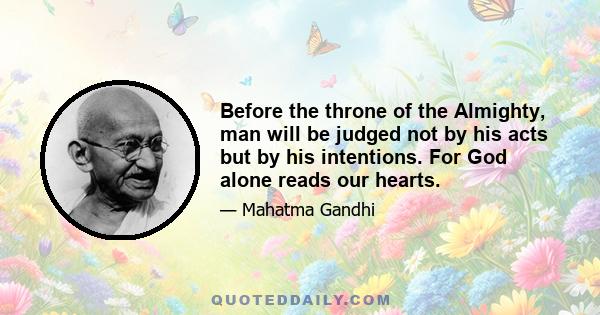 Before the throne of the Almighty, man will be judged not by his acts but by his intentions. For God alone reads our hearts.