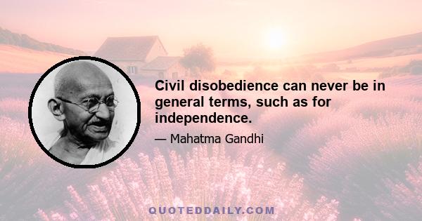 Civil disobedience can never be in general terms, such as for independence.