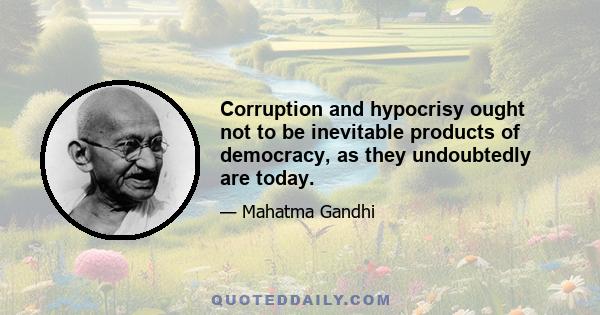 Corruption and hypocrisy ought not to be inevitable products of democracy, as they undoubtedly are today.