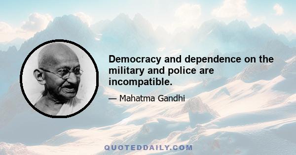 Democracy and dependence on the military and police are incompatible.