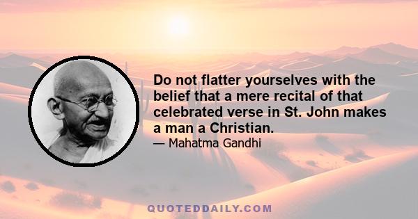 Do not flatter yourselves with the belief that a mere recital of that celebrated verse in St. John makes a man a Christian.