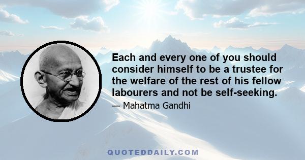 Each and every one of you should consider himself to be a trustee for the welfare of the rest of his fellow labourers and not be self-seeking.