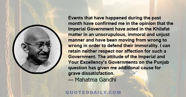 Events that have happened during the past month have confirmed me in the opinion that the Imperial Government have acted in the Khilafat matter in an unscrupulous, immoral and unjust manner and have been moving from