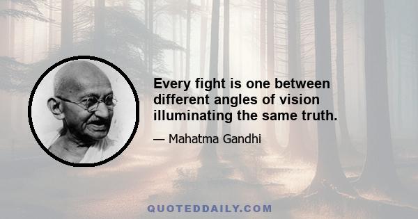 Every fight is one between different angles of vision illuminating the same truth.