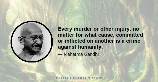 Every murder or other injury, no matter for what cause, committed or inflicted on another is a crime against humanity.