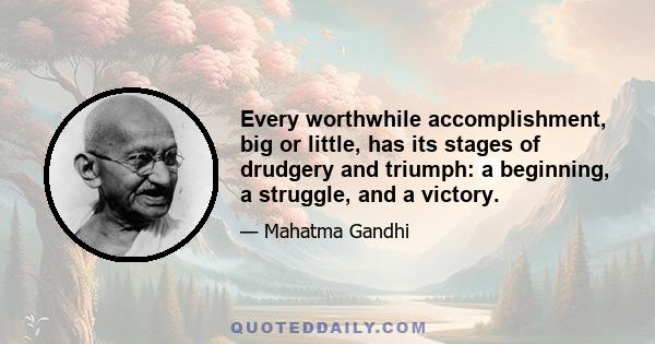 Every worthwhile accomplishment, big or little, has its stages of drudgery and triumph: a beginning, a struggle, and a victory.