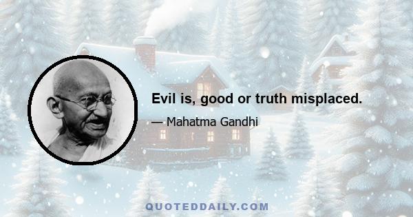 Evil is, good or truth misplaced.