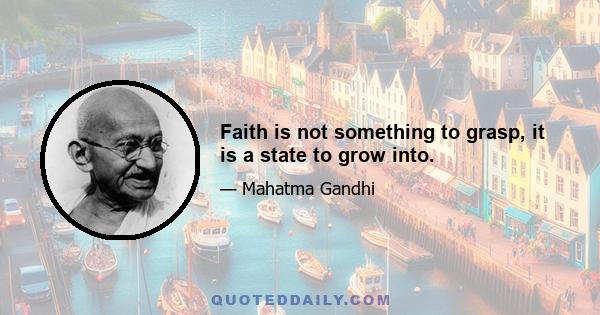Faith is not something to grasp, it is a state to grow into.