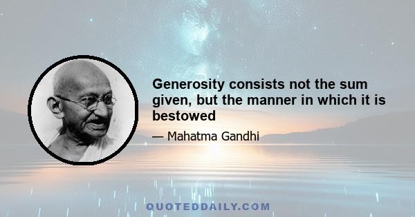 Generosity consists not the sum given, but the manner in which it is bestowed