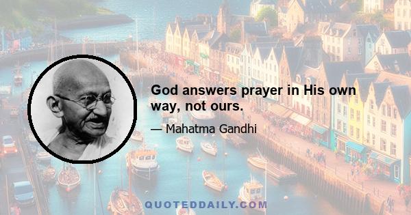 God answers prayer in His own way, not ours.