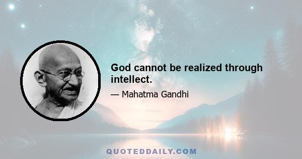 God cannot be realized through intellect.