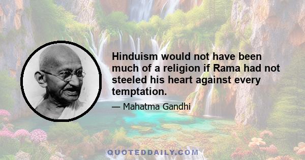 Hinduism would not have been much of a religion if Rama had not steeled his heart against every temptation.