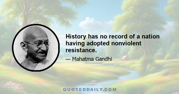 History has no record of a nation having adopted nonviolent resistance.