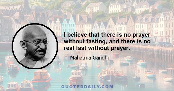 I believe that there is no prayer without fasting, and there is no real fast without prayer.