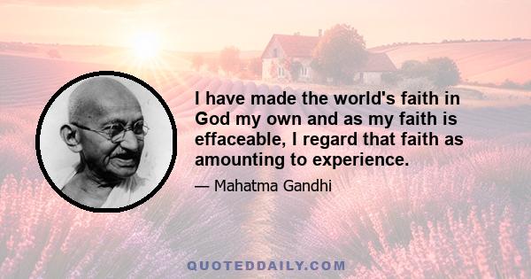 I have made the world's faith in God my own and as my faith is effaceable, I regard that faith as amounting to experience.
