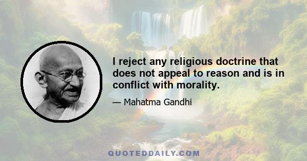 I reject any religious doctrine that does not appeal to reason and is in conflict with morality.