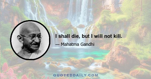 I shall die, but I will not kill.