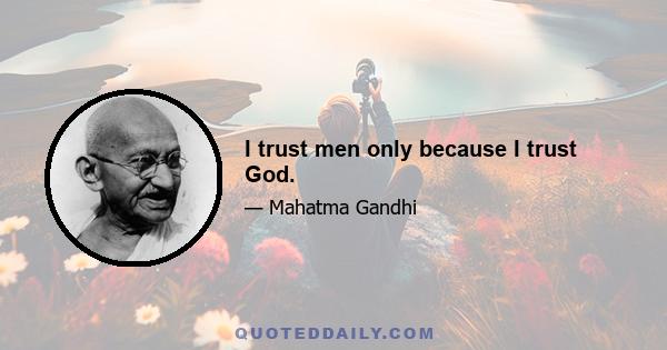 I trust men only because I trust God.