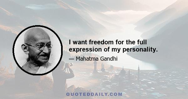 I want freedom for the full expression of my personality.